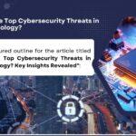 "What Are the Top Cybersecurity Threats in Digital Technology?