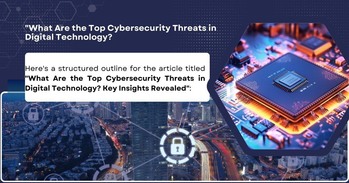 "What Are the Top Cybersecurity Threats in Digital Technology?