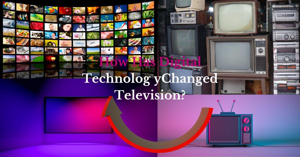 How Has Digital Technolog yChanged Television? Why Is It an Improvement?