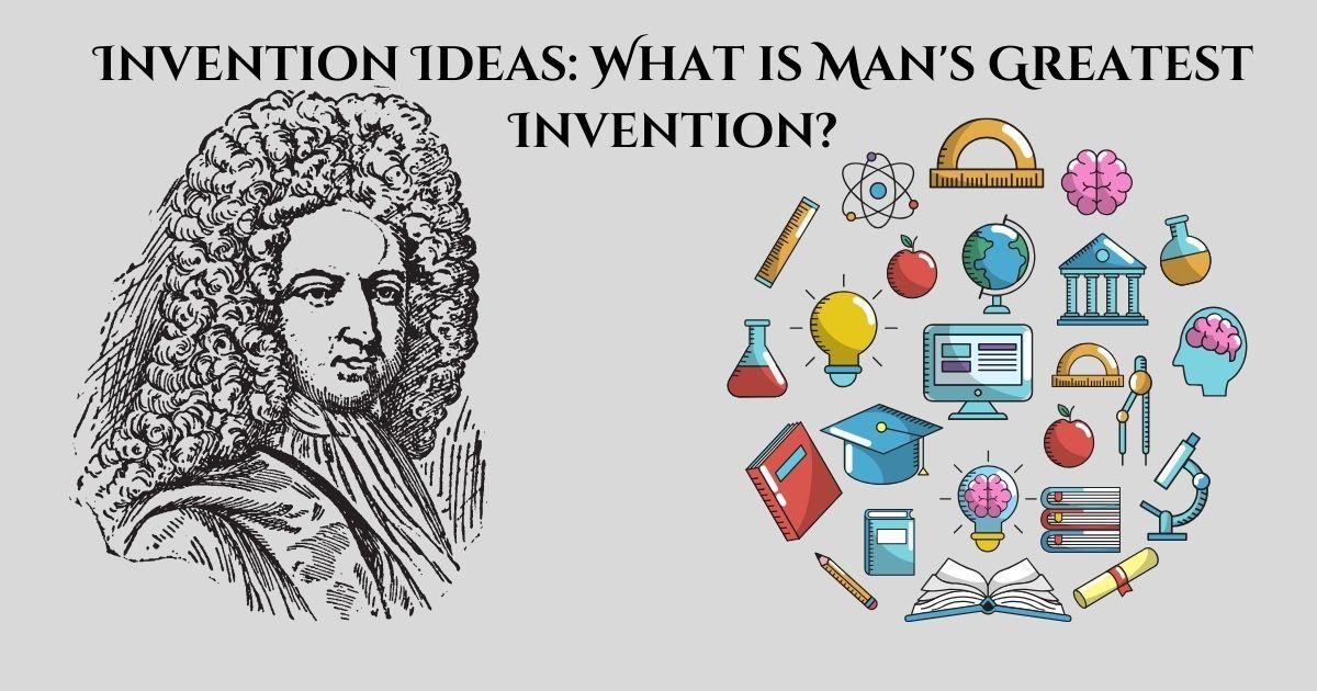 Invention Ideas: What is Man's Greatest Invention?